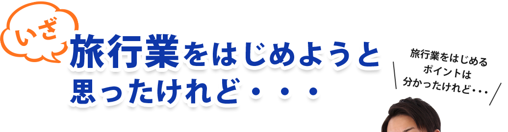 いざ旅行業をはじめようと思ったけれど・・・