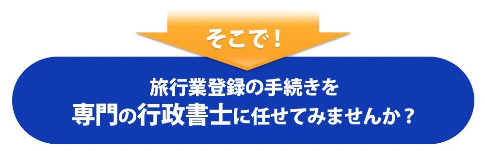 ・・・など、旅行業を始める際は、旅行プランの作成に業務提携など、
様々な業務を行う必要がありとても忙しいですよね。そのため、ついつい一番大切な旅行業登録や旅行業協会への
加入手続きなどが後回しになり、気が付いたら営業開始予定日に間に合わない・・・ということになっては大変です!そこで旅行業登録の手続きを
専門の行政書士に任せてみませんか?