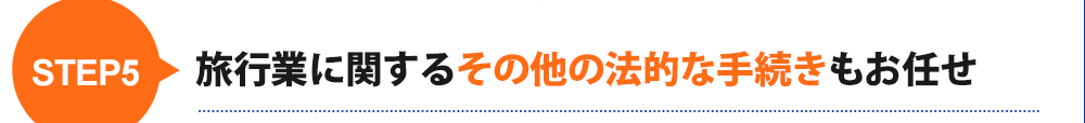 step5旅行業に関するその他の法的な手続きもお任せ